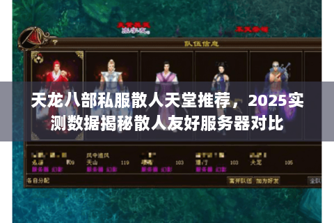 天龙八部私服散人天堂推荐,2025实测数据揭秘散人友好服务器对比 天龙八部私服散人天堂推荐,2025实测数据揭秘散人友好服务器对比