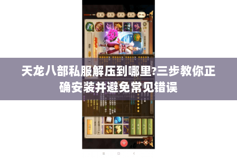 天龙八部私服解压到哪里?三步教你正确安装并避免常见错误 天龙八部私服解压到哪里?三步教你正确安装并避免常见错误