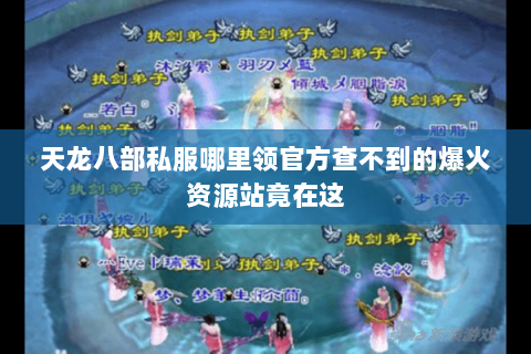 天龙八部私服哪里领官方查不到的爆火资源站竟在这 天龙八部私服哪里领官方查不到的爆火资源站竟在这