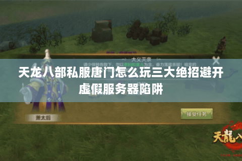 天龙八部私服唐门怎么玩三大绝招避开虚假服务器陷阱 天龙八部私服唐门怎么玩三大绝招避开虚假服务器陷阱