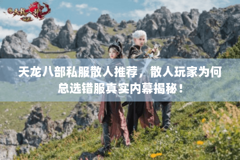 天龙八部私服散人推荐,散人玩家为何总选错服真实内幕揭秘! 天龙八部私服散人推荐,散人玩家为何总选错服真实内幕揭秘!