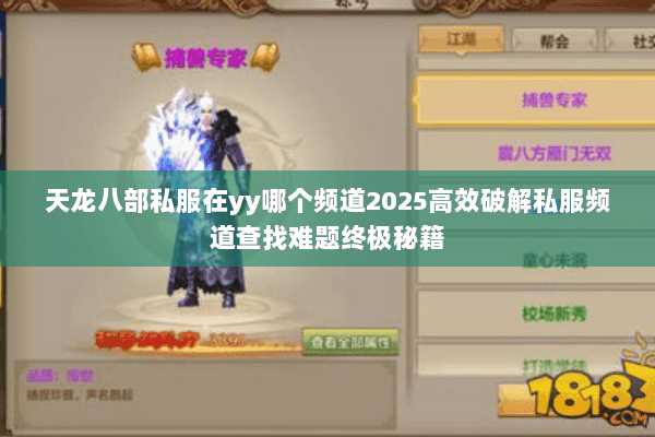 天龙八部私服在yy哪个频道2025高效破解私服频道查找难题终极秘籍 天龙八部私服在yy哪个频道2025高效破解私服频道查找难题终极秘籍
