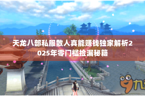 天龙八部私服散人真能赚钱独家解析2025年零门槛捡漏秘籍 天龙八部私服散人真能赚钱独家解析2025年零门槛捡漏秘籍