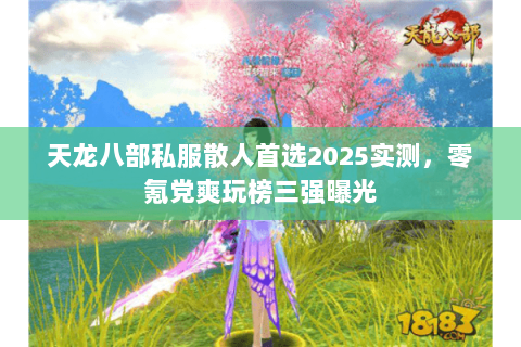 天龙八部私服散人首选2025实测,零氪党爽玩榜三强曝光 天龙八部私服散人首选2025实测,零氪党爽玩榜三强曝光