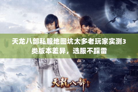 天龙八部私服地图坑太多老玩家实测3类版本差异,选服不踩雷 天龙八部私服地图坑太多老玩家实测3类版本差异,选服不踩雷