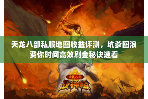 天龙八部私服地图收益评测,坑爹图浪费你时间高效刷金秘诀速看 天龙八部私服地图收益评测,坑爹图浪费你时间高效刷金秘诀速看