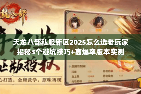 天龙八部私服新区2025怎么选老玩家揭秘3个避坑技巧+高爆率版本实测 天龙八部私服新区2025怎么选老玩家揭秘3个避坑技巧+高爆率版本实测
