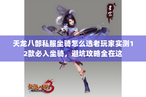 天龙八部私服坐骑怎么选老玩家实测12款必入坐骑,避坑攻略全在这 天龙八部私服坐骑怎么选老玩家实测12款必入坐骑,避坑攻略全在这