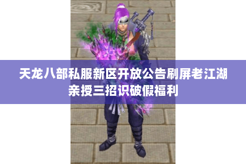 天龙八部私服新区开放公告刷屏老江湖亲授三招识破假福利 天龙八部私服新区开放公告刷屏老江湖亲授三招识破假福利