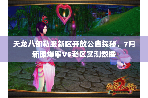 天龙八部私服新区开放公告探秘，7月新服爆率VS老区实测数据