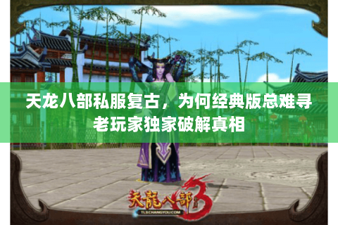 天龙八部私服复古,为何经典版总难寻老玩家独家破解真相 天龙八部私服复古,为何经典版总难寻老玩家独家破解真相