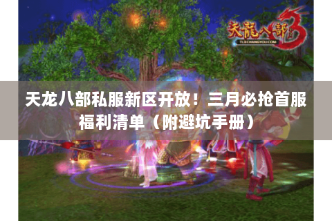 天龙八部私服新区开放!三月必抢首服福利清单(附避坑手册) 天龙八部私服新区开放!三月必抢首服福利清单(附避坑手册)