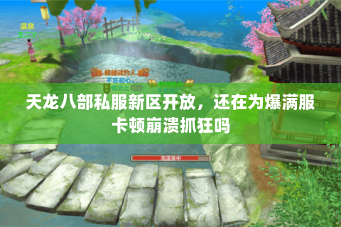 天龙八部私服新区开放,还在为爆满服卡顿崩溃抓狂吗 天龙八部私服新区开放,还在为爆满服卡顿崩溃抓狂吗