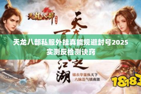 天龙八部私服外挂真能规避封号2025实测反检测诀窍 天龙八部私服外挂真能规避封号2025实测反检测诀窍