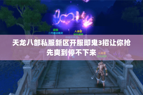 天龙八部私服新区开服即鬼3招让你抢先爽到停不下来 天龙八部私服新区开服即鬼3招让你抢先爽到停不下来