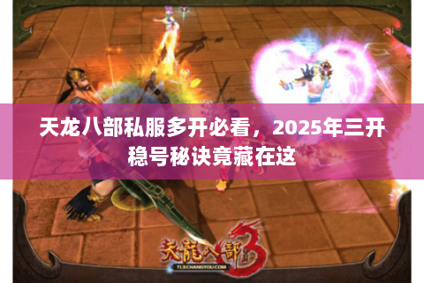 天龙八部私服多开必看,2025年三开稳号秘诀竟藏在这 天龙八部私服多开必看,2025年三开稳号秘诀竟藏在这