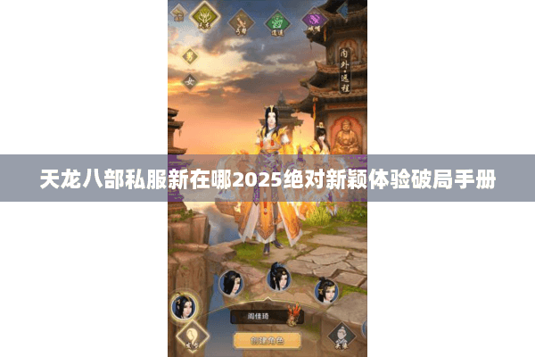 天龙八部私服新在哪2025绝对新颖体验破局手册 天龙八部私服新在哪2025绝对新颖体验破局手册