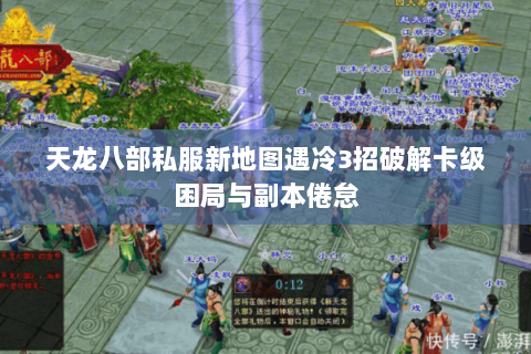 天龙八部私服新地图遇冷3招破解卡级困局与副本倦怠 天龙八部私服新地图遇冷3招破解卡级困局与副本倦怠