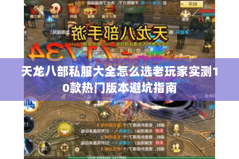 天龙八部私服大全怎么选老玩家实测10款热门版本避坑指南 天龙八部私服大全怎么选老玩家实测10款热门版本避坑指南