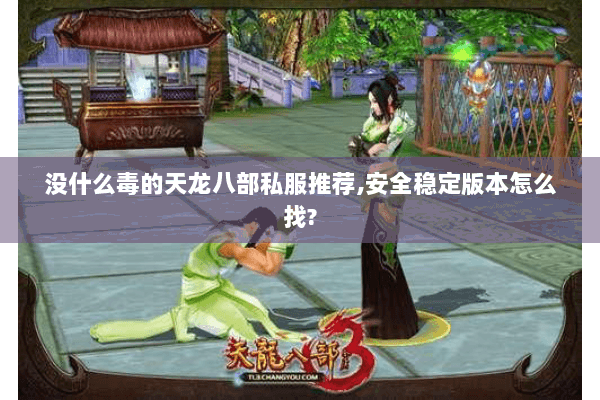没什么毒的天龙八部私服推荐,安全稳定版本怎么找? 没什么毒的天龙八部私服推荐,安全稳定版本怎么找?