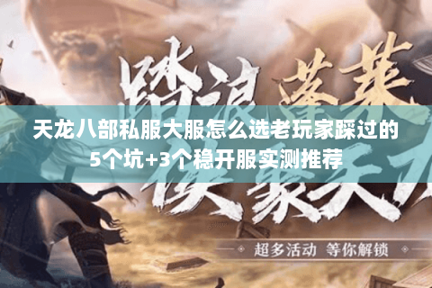 天龙八部私服大服怎么选老玩家踩过的5个坑+3个稳开服实测推荐 天龙八部私服大服怎么选老玩家踩过的5个坑+3个稳开服实测推荐