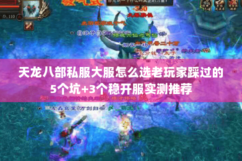 天龙八部私服大服怎么选老玩家踩过的5个坑+3个稳开服实测推荐 天龙八部私服大服怎么选老玩家踩过的5个坑+3个稳开服实测推荐