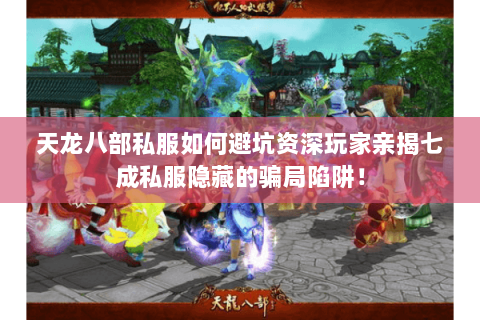 天龙八部私服如何避坑资深玩家亲揭七成私服隐藏的骗局陷阱! 天龙八部私服如何避坑资深玩家亲揭七成私服隐藏的骗局陷阱!