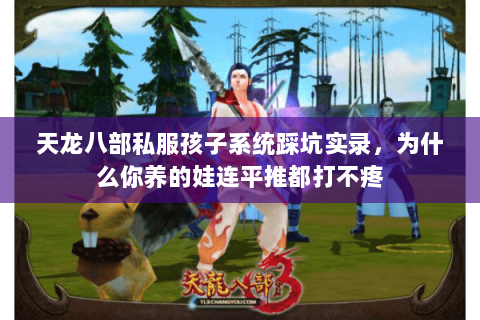 天龙八部私服孩子系统踩坑实录,为什么你养的娃连平推都打不疼 天龙八部私服孩子系统踩坑实录,为什么你养的娃连平推都打不疼