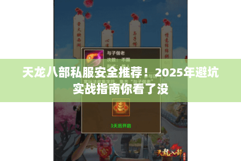 天龙八部私服安全推荐!2025年避坑实战指南你看了没 天龙八部私服安全推荐!2025年避坑实战指南你看了没