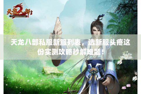 天龙八部私服新服列表,选新服头疼这份实测攻略秒解难题! 天龙八部私服新服列表,选新服头疼这份实测攻略秒解难题!