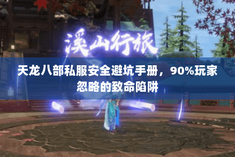 天龙八部私服安全避坑手册,90%玩家忽略的致命陷阱 天龙八部私服安全避坑手册,90%玩家忽略的致命陷阱