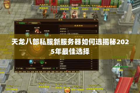 天龙八部私服新服务器如何选揭秘2025年最佳选择 天龙八部私服新服务器如何选揭秘2025年最佳选择