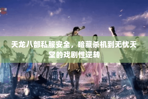 天龙八部私服安全,暗藏杀机到无忧天堂的戏剧性逆转 天龙八部私服安全,暗藏杀机到无忧天堂的戏剧性逆转