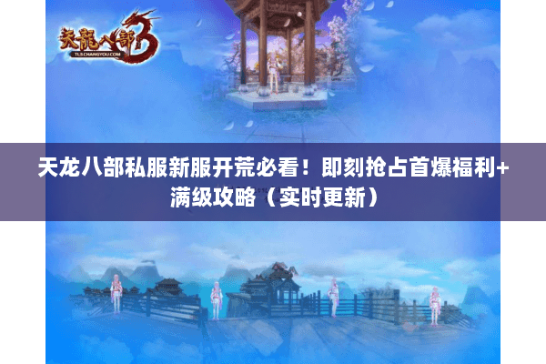 天龙八部私服新服开荒必看!即刻抢占首爆福利+满级攻略(实时更新) 天龙八部私服新服开荒必看!即刻抢占首爆福利+满级攻略(实时更新)