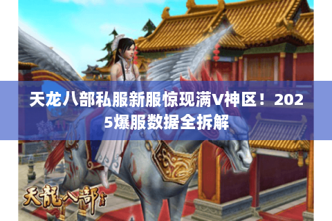 天龙八部私服新服惊现满V神区!2025爆服数据全拆解 天龙八部私服新服惊现满V神区!2025爆服数据全拆解
