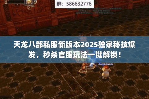 天龙八部私服新版本2025独家秘技爆发,秒杀官服玩法一键解锁! 天龙八部私服新版本2025独家秘技爆发,秒杀官服玩法一键解锁!