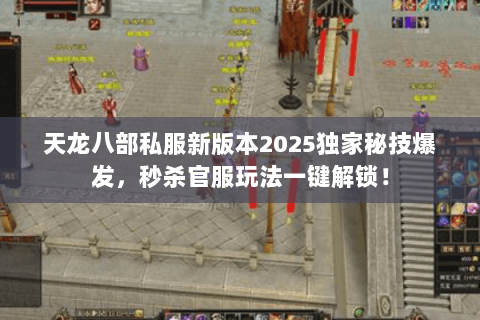 天龙八部私服新版本2025独家秘技爆发,秒杀官服玩法一键解锁! 天龙八部私服新版本2025独家秘技爆发,秒杀官服玩法一键解锁!