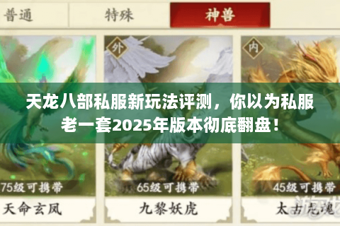 天龙八部私服新玩法评测,你以为私服老一套2025年版本彻底翻盘! 天龙八部私服新玩法评测,你以为私服老一套2025年版本彻底翻盘!