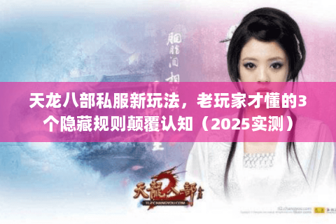 天龙八部私服新玩法,老玩家才懂的3个隐藏规则颠覆认知(2025实测) 天龙八部私服新玩法,老玩家才懂的3个隐藏规则颠覆认知(2025实测)