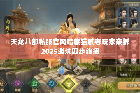 天龙八部私服官网暗藏猫腻老玩家亲拆2025避坑四步绝招 天龙八部私服官网暗藏猫腻老玩家亲拆2025避坑四步绝招