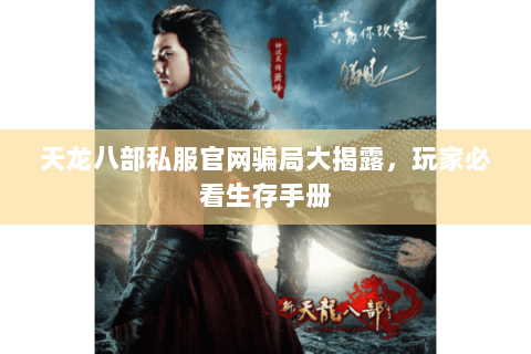 天龙八部私服官网骗局大揭露,玩家必看生存手册 天龙八部私服官网骗局大揭露,玩家必看生存手册