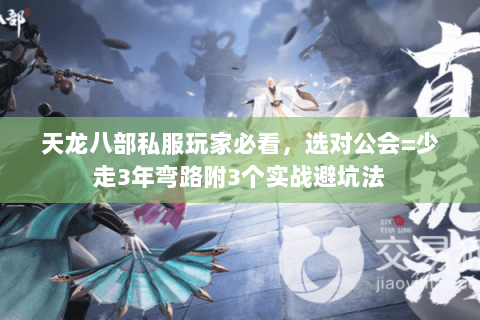 天龙八部私服玩家必看,选对公会=少走3年弯路附3个实战避坑法 天龙八部私服玩家必看,选对公会=少走3年弯路附3个实战避坑法