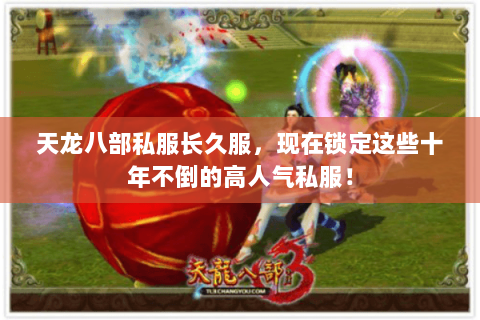 天龙八部私服长久服,现在锁定这些十年不倒的高人气私服! 天龙八部私服长久服,现在锁定这些十年不倒的高人气私服!