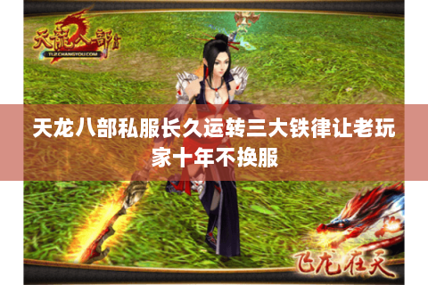 天龙八部私服长久运转三大铁律让老玩家十年不换服 天龙八部私服长久运转三大铁律让老玩家十年不换服