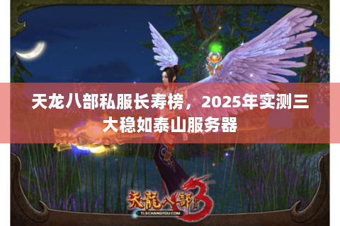天龙八部私服长寿榜,2025年实测三大稳如泰山服务器 天龙八部私服长寿榜,2025年实测三大稳如泰山服务器