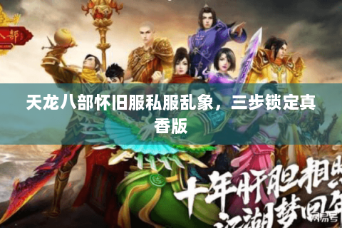 天龙八部怀旧服私服乱象,三步锁定真香版 天龙八部怀旧服私服乱象,三步锁定真香版