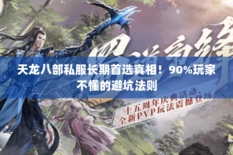 天龙八部私服长期首选真相!90%玩家不懂的避坑法则 天龙八部私服长期首选真相!90%玩家不懂的避坑法则
