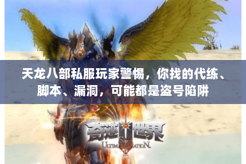 天龙八部私服玩家警惕,你找的代练、脚本、漏洞,可能都是盗号陷阱 天龙八部私服玩家警惕,你找的代练、脚本、漏洞,可能都是盗号陷阱