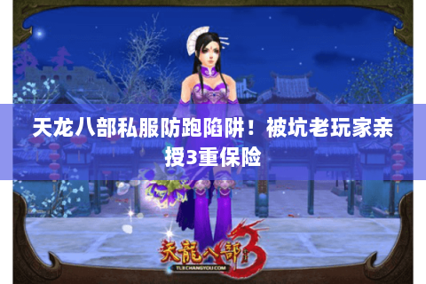 天龙八部私服防跑陷阱!被坑老玩家亲授3重保险 天龙八部私服防跑陷阱!被坑老玩家亲授3重保险
