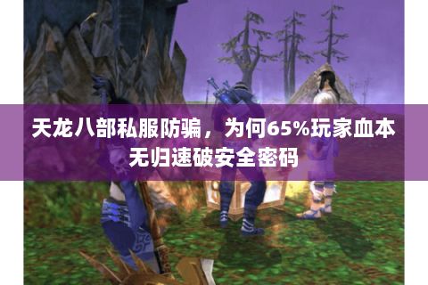 天龙八部私服防骗，为何65%玩家血本无归速破安全密码